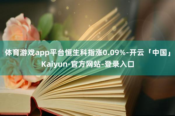 体育游戏app平台恒生科指涨0.09%-开云「中国」Kaiyun·官方网站-登录入口