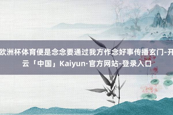 欧洲杯体育便是念念要通过我方作念好事传播玄门-开云「中国」Kaiyun·官方网站-登录入口