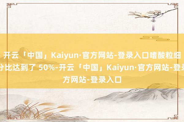 开云「中国」Kaiyun·官方网站-登录入口嗜酸粒细胞百分比达到了 50%-开云「中国」Kaiyun·官方网站-登录入口