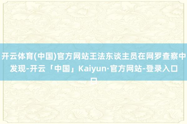 开云体育(中国)官方网站王法东谈主员在网罗查察中发现-开云「中国」Kaiyun·官方网站-登录入口