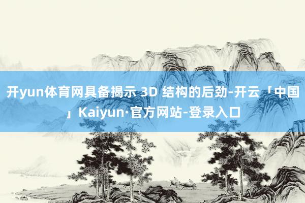 开yun体育网具备揭示 3D 结构的后劲-开云「中国」Kaiyun·官方网站-登录入口