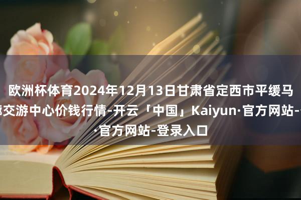 欧洲杯体育2024年12月13日甘肃省定西市平缓马铃薯轮廓交游中心价钱行情-开云「中国」Kaiyun·官方网站-登录入口