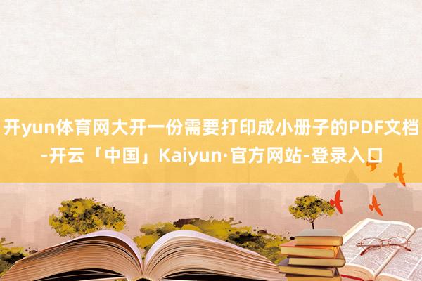 开yun体育网大开一份需要打印成小册子的PDF文档-开云「中国」Kaiyun·官方网站-登录入口