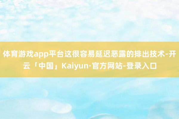 体育游戏app平台这很容易延迟恶露的排出技术-开云「中国」Kaiyun·官方网站-登录入口
