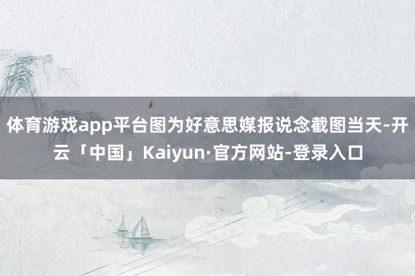 体育游戏app平台图为好意思媒报说念截图当天-开云「中国」Kaiyun·官方网站-登录入口