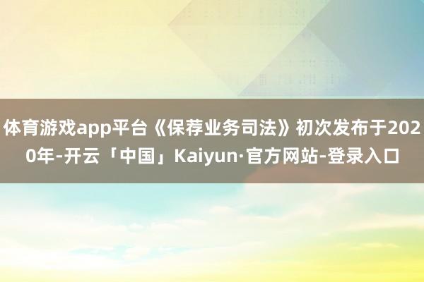 体育游戏app平台《保荐业务司法》初次发布于2020年-开云「中国」Kaiyun·官方网站-登录入口