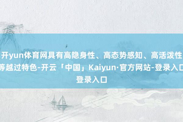 开yun体育网具有高隐身性、高态势感知、高活泼性等越过特色-开云「中国」Kaiyun·官方网站-登录入口