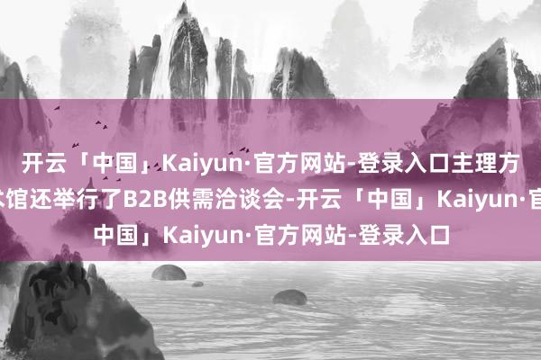 开云「中国」Kaiyun·官方网站-登录入口主理方在武侯祠好意思术馆还举行了B2B供需洽谈会-开云「中国」Kaiyun·官方网站-登录入口