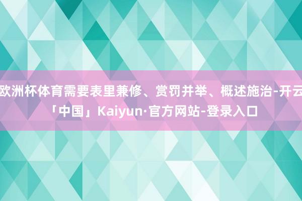 欧洲杯体育需要表里兼修、赏罚并举、概述施治-开云「中国」Kaiyun·官方网站-登录入口