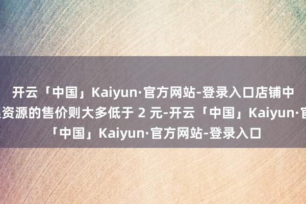 开云「中国」Kaiyun·官方网站-登录入口店铺中相干盗版短剧全集资源的售价则大多低于 2 元-开云「中国」Kaiyun·官方网站-登录入口