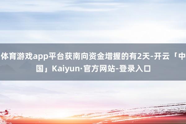 体育游戏app平台获南向资金增握的有2天-开云「中国」Kaiyun·官方网站-登录入口