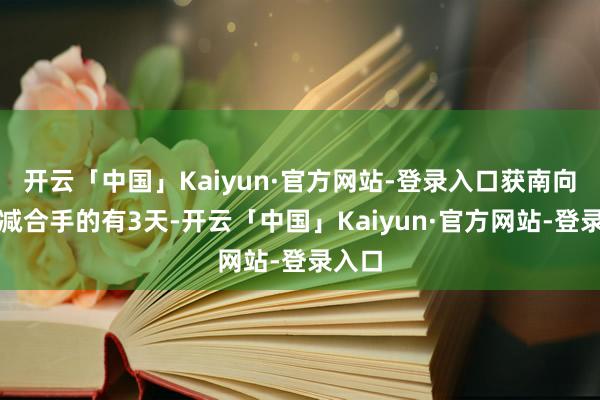 开云「中国」Kaiyun·官方网站-登录入口获南向资金减合手的有3天-开云「中国」Kaiyun·官方网站-登录入口