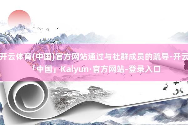 开云体育(中国)官方网站通过与社群成员的疏导-开云「中国」Kaiyun·官方网站-登录入口