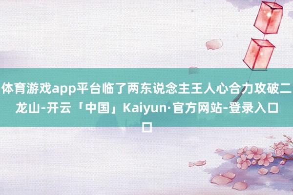 体育游戏app平台临了两东说念主王人心合力攻破二龙山-开云「中国」Kaiyun·官方网站-登录入口