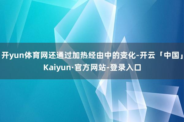 开yun体育网还通过加热经由中的变化-开云「中国」Kaiyun·官方网站-登录入口