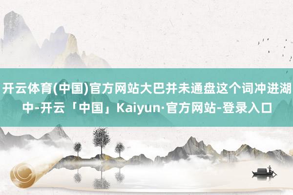 开云体育(中国)官方网站大巴并未通盘这个词冲进湖中-开云「中国」Kaiyun·官方网站-登录入口
