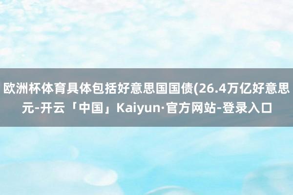 欧洲杯体育具体包括好意思国国债(26.4万亿好意思元-开云「中国」Kaiyun·官方网站-登录入口
