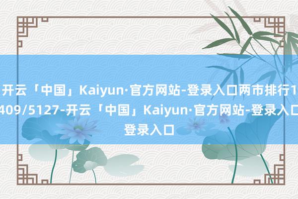 开云「中国」Kaiyun·官方网站-登录入口两市排行1409/5127-开云「中国」Kaiyun·官方网站-登录入口