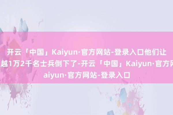 开云「中国」Kaiyun·官方网站-登录入口他们让乌克兰部队超越1万2千名士兵倒下了-开云「中国」Kaiyun·官方网站-登录入口