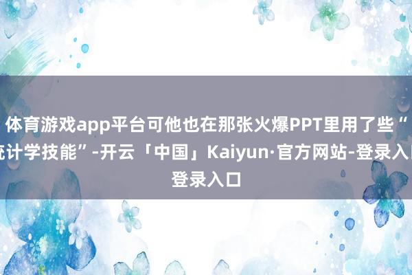体育游戏app平台可他也在那张火爆PPT里用了些“统计学技能”-开云「中国」Kaiyun·官方网站-登录入口