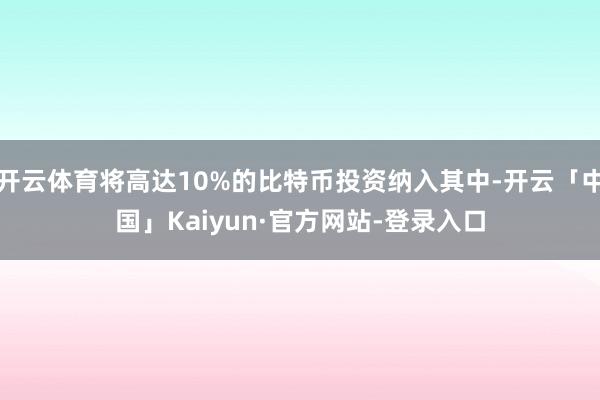 开云体育将高达10%的比特币投资纳入其中-开云「中国」Kaiyun·官方网站-登录入口