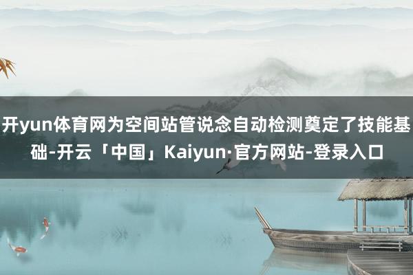 开yun体育网为空间站管说念自动检测奠定了技能基础-开云「中国」Kaiyun·官方网站-登录入口