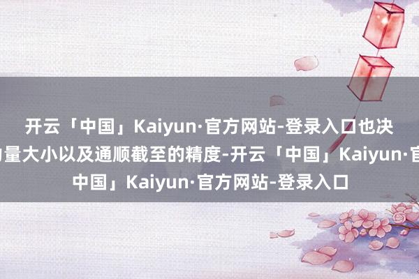开云「中国」Kaiyun·官方网站-登录入口也决定着枢纽输出的力量大小以及通顺截至的精度-开云「中国」Kaiyun·官方网站-登录入口