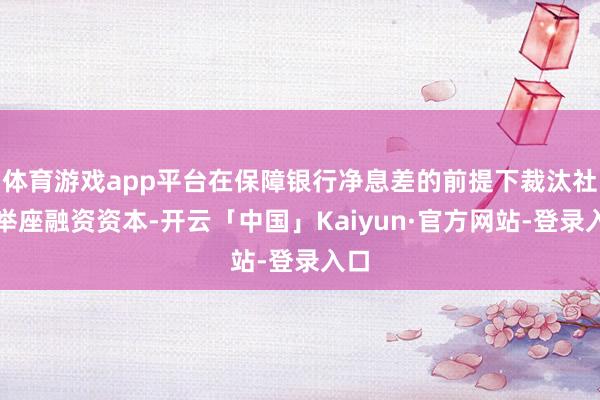 体育游戏app平台在保障银行净息差的前提下裁汰社会举座融资资本-开云「中国」Kaiyun·官方网站-登录入口