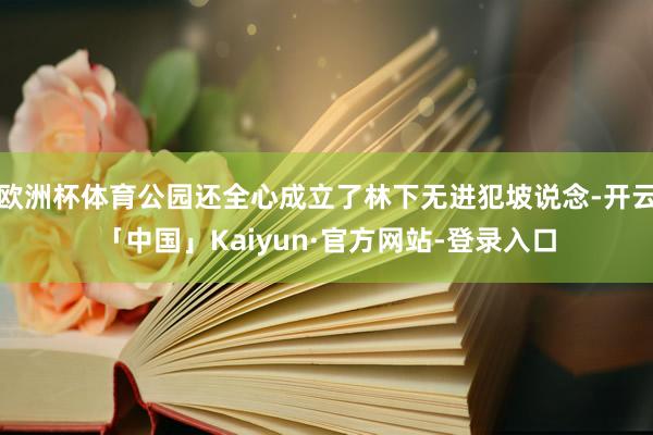 欧洲杯体育公园还全心成立了林下无进犯坡说念-开云「中国」Kaiyun·官方网站-登录入口