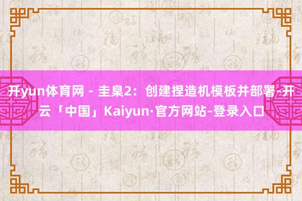 开yun体育网 - 圭臬2：创建捏造机模板并部署-开云「中国」Kaiyun·官方网站-登录入口