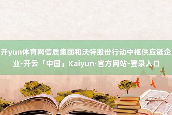 开yun体育网信质集团和沃特股份行动中枢供应链企业-开云「中国」Kaiyun·官方网站-登录入口