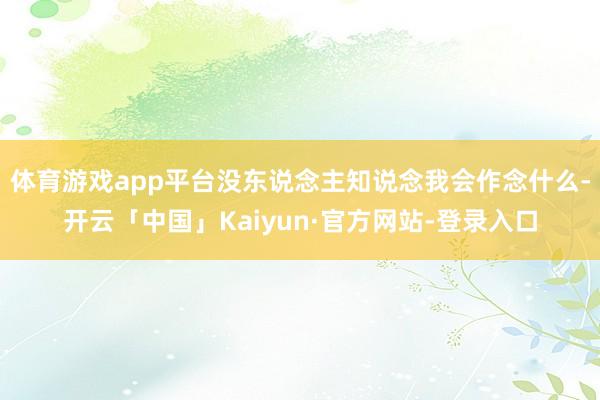 体育游戏app平台没东说念主知说念我会作念什么-开云「中国」Kaiyun·官方网站-登录入口