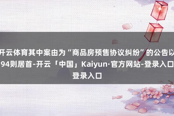 开云体育其中案由为“商品房预售协议纠纷”的公告以94则居首-开云「中国」Kaiyun·官方网站-登录入口