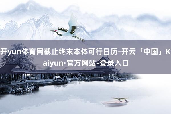 开yun体育网截止终末本体可行日历-开云「中国」Kaiyun·官方网站-登录入口