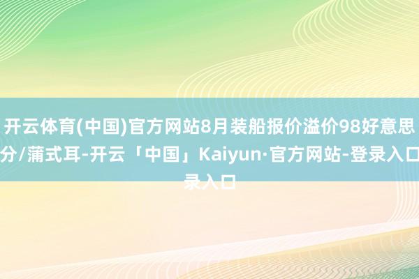 开云体育(中国)官方网站8月装船报价溢价98好意思分/蒲式耳-开云「中国」Kaiyun·官方网站-登录入口