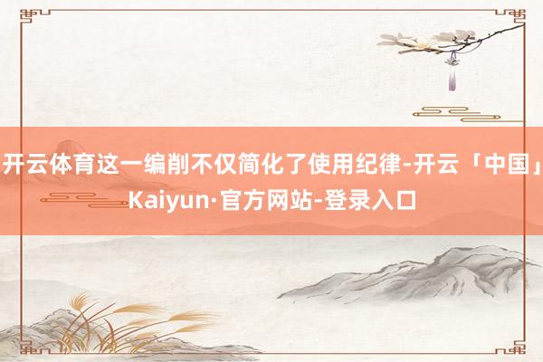 开云体育这一编削不仅简化了使用纪律-开云「中国」Kaiyun·官方网站-登录入口