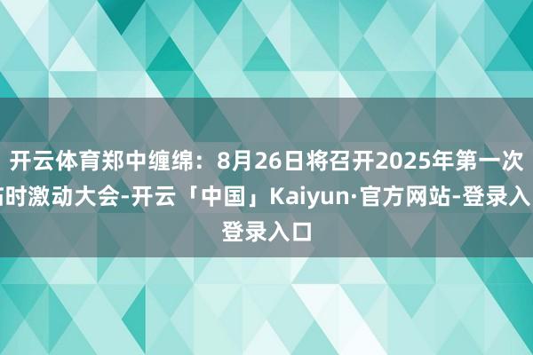 开云体育郑中缠绵：8月26日将召开2025年第一次临时激动大会-开云「中国」Kaiyun·官方网站-登录入口