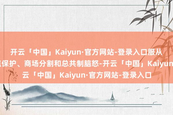 开云「中国」Kaiyun·官方网站-登录入口服从废弃招投标限制地点保护、商场分割和总共制脑怒-开云「中国」Kaiyun·官方网站-登录入口