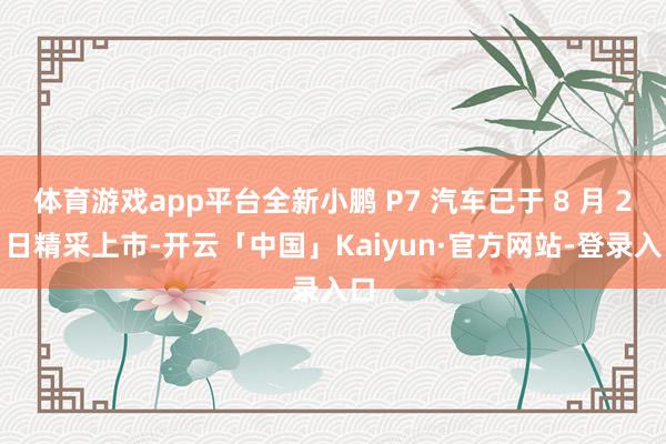 体育游戏app平台全新小鹏 P7 汽车已于 8 月 27 日精采上市-开云「中国」Kaiyun·官方网站-登录入口