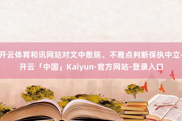 开云体育和讯网站对文中敷陈、不雅点判断保执中立-开云「中国」Kaiyun·官方网站-登录入口