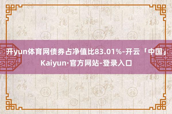 开yun体育网债券占净值比83.01%-开云「中国」Kaiyun·官方网站-登录入口