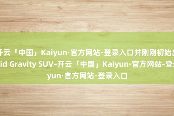 开云「中国」Kaiyun·官方网站-登录入口并刚刚初始出产Lucid Gravity SUV-开云「中国」Kaiyun·官方网站-登录入口