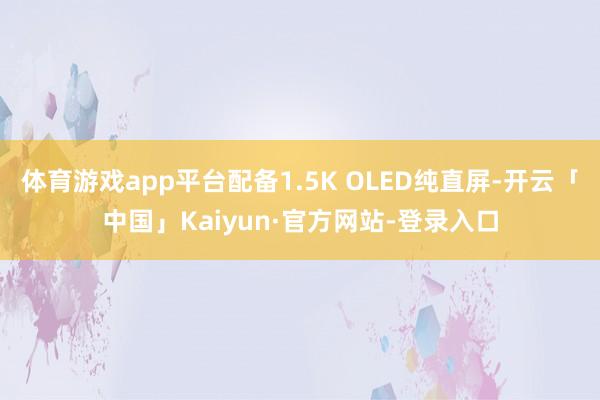 体育游戏app平台配备1.5K OLED纯直屏-开云「中国」Kaiyun·官方网站-登录入口