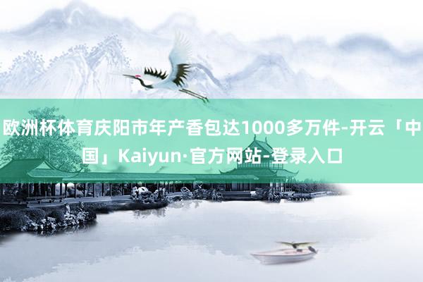欧洲杯体育庆阳市年产香包达1000多万件-开云「中国」Kaiyun·官方网站-登录入口