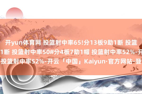 开yun体育网 投篮射中率65!分13板9助1断 投篮射中率50分10板8助1断 投篮射中率50#分4板7助1帽 投篮射中率52%-开云「中国」Kaiyun·官方网站-登录入口