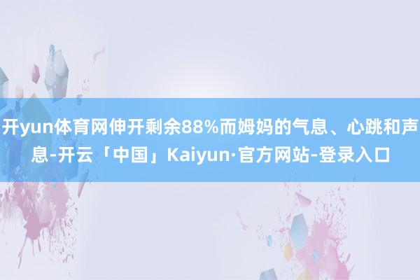 开yun体育网伸开剩余88%而姆妈的气息、心跳和声息-开云「中国」Kaiyun·官方网站-登录入口