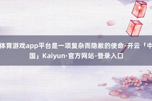 体育游戏app平台是一项复杂而隐敝的使命-开云「中国」Kaiyun·官方网站-登录入口