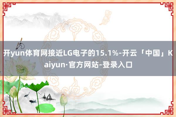 开yun体育网接近LG电子的15.1%-开云「中国」Kaiyun·官方网站-登录入口