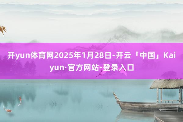 开yun体育网2025年1月28日-开云「中国」Kaiyun·官方网站-登录入口