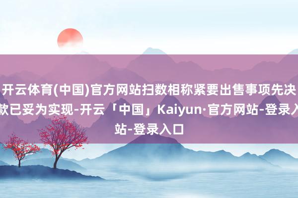 开云体育(中国)官方网站扫数相称紧要出售事项先决条款已妥为实现-开云「中国」Kaiyun·官方网站-登录入口